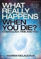 What Really Happens When You Die - Cosmology, Time and You