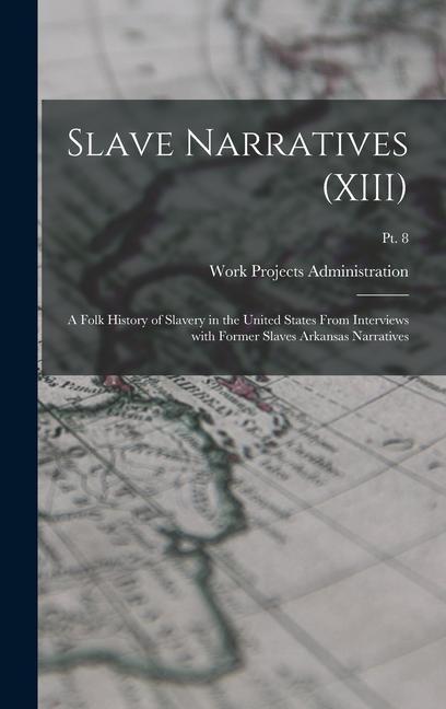 Slave Narratives (XIII): A Folk History of Slavery in the United States From Interviews with Former Slaves Arkansas Narratives; Pt. 8