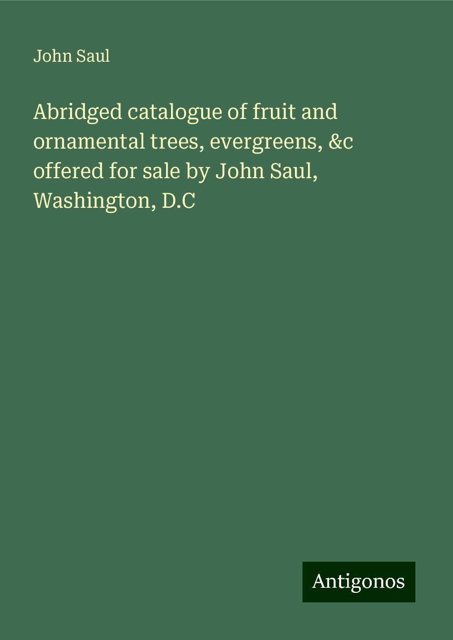 Abridged catalogue of fruit and ornamental trees, evergreens, &c offered for sale by John Saul, Washington, D.C