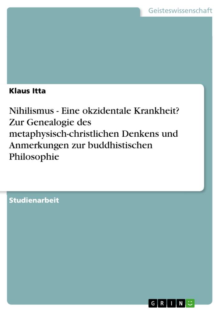 Nihilismus - Eine okzidentale Krankheit? Zur Genealogie des metaphysisch-christlichen Denkens und Anmerkungen zur buddhistischen Philosophie