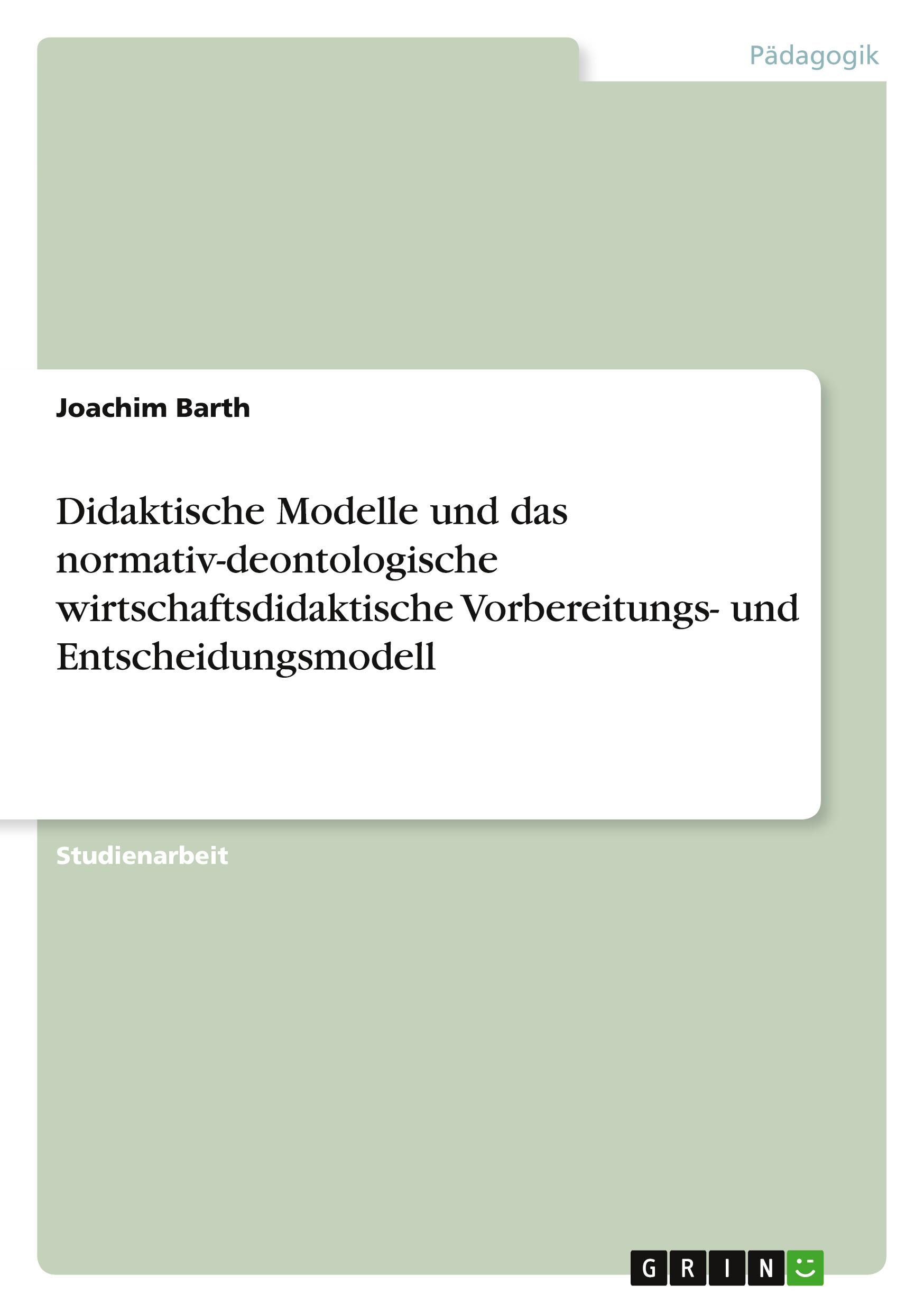 Didaktische Modelle und das normativ-deontologische wirtschaftsdidaktische Vorbereitungs- und Entscheidungsmodell