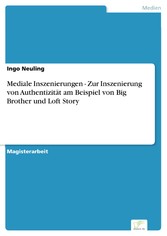 Mediale Inszenierungen - Zur Inszenierung von Authentizität am Beispiel von Big Brother und Loft Story