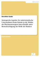 Strategische Aspekte für mittelständische Unternehmen beim Eintritt in die Märkte der Wachstumsregion Asien-Pazifik unter Berücksichtigung der Rolle der Banken