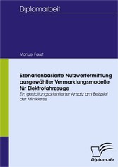 Szenarienbasierte Nutzwertermittlung ausgewählter Vermarktungsmodelle für Elektrofahrzeuge - ein gestaltungsorientierter Ansatz am Beispiel der Miniklasse