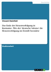 Das Ende der Hexenverfolgung in Kurmainz - Wie der 'deutsche Salomo' die Hexenverfolgung im Erzstift beendete