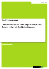 'Asien den Asiaten' - Die Expansionspolitik Japans während der Kolonisierung