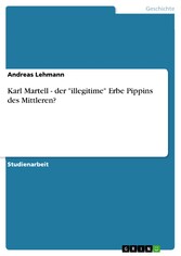 Karl Martell - der 'illegitime' Erbe Pippins des Mittleren?