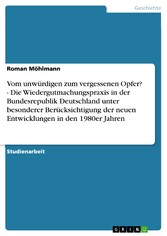 Vom unwürdigen zum vergessenen Opfer? - Die Wiedergutmachungspraxis in der Bundesrepublik Deutschland unter besonderer Berücksichtigung der neuen Entwicklungen in den 1980er Jahren