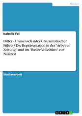 Hitler - Unmensch oder Charismatischer Führer? Die Repräsentation in der 'Arbeiter Zeitung' und im 'Basler Volksblatt' zur Nazizeit