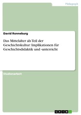 Das Mittelalter als Teil der Geschichtskultur: Implikationen für Geschichtsdidaktik und -unterricht