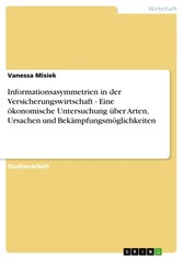 Informationsasymmetrien in der Versicherungswirtschaft - Eine ökonomische Untersuchung über Arten, Ursachen und Bekämpfungsmöglichkeiten