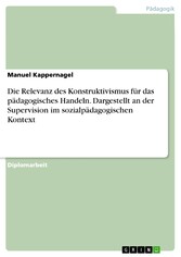 Die Relevanz des Konstruktivismus für das pädagogisches Handeln. Dargestellt an der Supervision im sozialpädagogischen Kontext