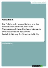 Die Politiken der evangelischen und der römisch-katholischen Kirche zum Nutzungswandel von Kirchengebäuden in Deutschland unter besonderer Berücksichtigung der Situation in Berlin