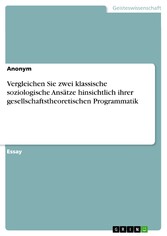 Vergleichen Sie zwei klassische soziologische Ansätze hinsichtlich ihrer gesellschaftstheoretischen Programmatik