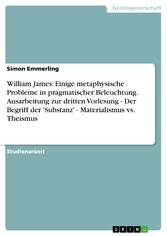 William James: Einige metaphysische Probleme in pragmatischer Beleuchtung. Ausarbeitung zur dritten Vorlesung - Der Begriff der 'Substanz' - Materialismus vs. Theismus