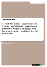 'Vielfalt statt Einheit - Legitimation und Funktion strafrechtlicher Rechtsfolgen' Täter-Opfer-Ausgleich  im Jugend- und Erwachsenenstrafrecht als Reaktion auf Kriminalität