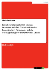 Entscheidungsverfahren und das Demokratiedefizit. Zum Einfluss des Europäischen Parlaments auf die Gesetzgebung der Europäischen Union