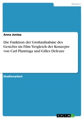 Die Funktion der Großaufnahme des Gesichts im Film: Vergleich der Konzepte von Carl Plantinga und Gilles Deleuze