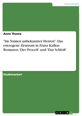 'Im Namen unbekannter Herren'. Das entzogene Zentrum in Franz Kafkas Romanen 'Der Proceß' und 'Das Schloß'