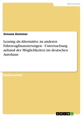 Leasing als Alternative zu anderen Fahrzeugfinanzierungen - Untersuchung anhand der Möglichkeiten im deutschen Autohaus