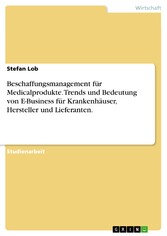 Beschaffungsmanagement für Medicalprodukte. Trends und Bedeutung von E-Business für Krankenhäuser, Hersteller und Lieferanten.