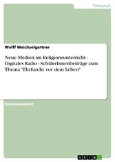 Neue Medien im Religionsunterricht - Digitales Radio - SchülerInnenbeiträge zum Thema 'Ehrfurcht vor dem Leben'