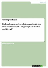 Ein handlungs- und produktionsorientierter Deutschunterricht - aufgezeigt an 'Hänsel und Gretel'