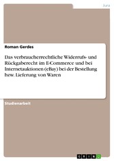 Das verbraucherrechtliche Widerrufs- und Rückgaberecht im E-Commerce und bei Internetauktionen (eBay) bei der Bestellung bzw. Lieferung von Waren