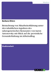 Betrachtung von Mitarbeiterführung unter den inhaltlichen Aspekten des salutogenetischen Konzeptes von Aaron Antonovsky mit Blick auf die persönliche Gesunderhaltung im Arbeitsalltag