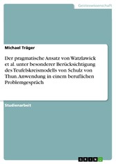 Der pragmatische Ansatz von Watzlawick et al. unter besonderer Berücksichtigung des Teufelskreismodells von Schulz von Thun. Anwendung in einem beruflichen Problemgespräch