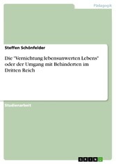 Die 'Vernichtung lebensunwerten Lebens' oder der Umgang mit Behinderten im Dritten Reich