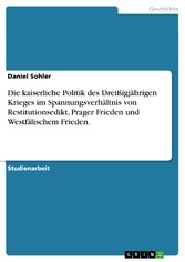 Die kaiserliche Politik des Dreißigjährigen Krieges im Spannungsverhältnis von Restitutionsedikt, Prager Frieden und Westfälischem Frieden.