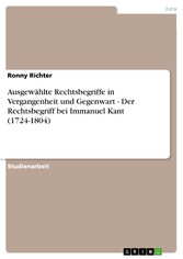 Ausgewählte Rechtsbegriffe in Vergangenheit und Gegenwart - Der Rechtsbegriff bei Immanuel Kant (1724-1804)