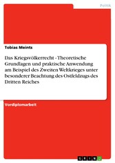 Das Kriegsvölkerrecht - Theoretische Grundlagen und praktische Anwendung am Beispiel des Zweiten Weltkrieges unter besonderer Beachtung des Ostfeldzugs des Dritten Reiches