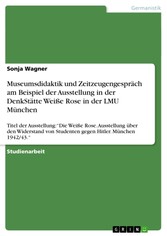 Museumsdidaktik und Zeitzeugengespräch am Beispiel der Ausstellung in der DenkStätte Weiße Rose in der LMU München