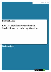 Karl IV. - Begräbniszeremonien als Ausdruck der Herrscherlegitimation