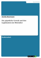 Die päpstliche Gewalt und ihre Legitimation im Mittelalter