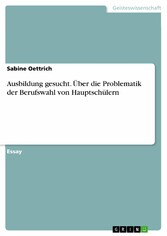 Ausbildung gesucht. Über die Problematik der Berufswahl von Hauptschülern