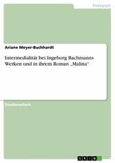 Intermedialität bei Ingeborg Bachmanns Werken und in ihrem Roman 'Malina'