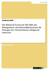 Die Balanced Scorecard. Mit Hilfe des Management- und Kennzahlensystems die Strategie des Unternehmens erfolgreich umsetzen