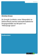 Dr. Joseph Goebbels, seine Filmpolitik im Dritten Reich und der nationalsozialistische Propagandafilm am Beispiel von 'Hitlerjunge Quex'