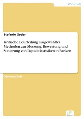 Kritische Beurteilung ausgewählter Methoden zur Messung, Bewertung und Steuerung von Liquiditätsrisiken in Banken