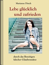 Lebe glücklich und zufrieden - durch das Beseitigen falscher Glaubensätze