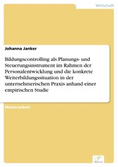 Bildungscontrolling als Planungs- und Steuerungsinstrument im Rahmen der Personalentwicklung und die konkrete Weiterbildungssituation in der unternehmerischen Praxis anhand einer empirischen Studie