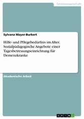 Hilfe- und Pflegebedürfnis im Alter. Sozialpädagogische Angebote einer Tagesbetreuungseinrichtung für Demenzkranke