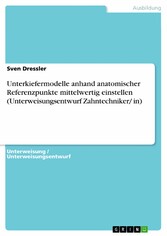 Unterkiefermodelle anhand anatomischer Referenzpunkte mittelwertig einstellen (Unterweisungsentwurf Zahntechniker/ in)