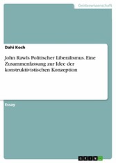 John Rawls Politischer Liberalismus. Eine Zusammenfassung zur Idee der konstruktivistischen Konzeption