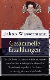 Gesammelte Erzählungen: Das Gold von Caxamalca + Donna Johanna von Castilien + Schläfst du Mutter? + Geronimo de Aguilar + Der Mann von vierzig Jahren und viel mehr