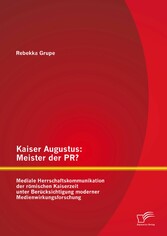 Kaiser Augustus: Meister der PR? Mediale Herrschaftskommunikation der römischen Kaiserzeit unter Berücksichtigung moderner Medienwirkungsforschung