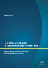 Projektmanagement in internationalen Konzernen: Projekterfolg - Einflussfaktoren und Optimierungsansätze